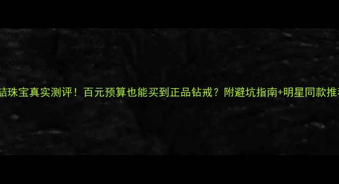 图片 香港喆珠宝真实测评！百元预算也能买到正品钻戒？附避坑指南+明星同款推荐💎1