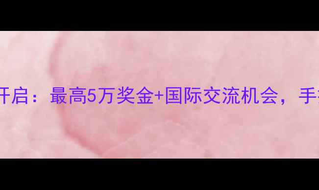 香港国际珠宝设计大赛报名开启最高5万奖金国际交流机会手把手教你赢取职业发展跳板