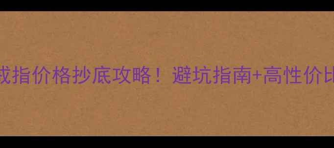 香港尚美戒指价格抄底攻略避坑指南高性价比款式推荐