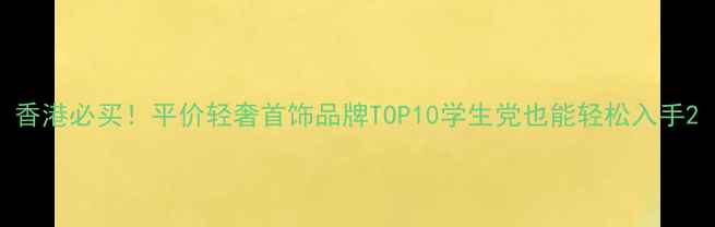 图片 香港必买！平价轻奢首饰品牌TOP10学生党也能轻松入手2