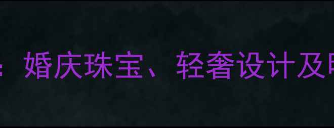 图片 香港晶永恒珠宝定制款：婚庆珠宝、轻奢设计及明星同款热门款式推荐2