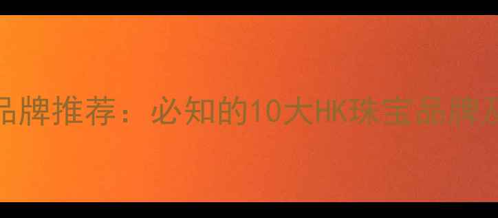 图片 香港珠宝品牌推荐：必知的10大HK珠宝品牌及选购指南