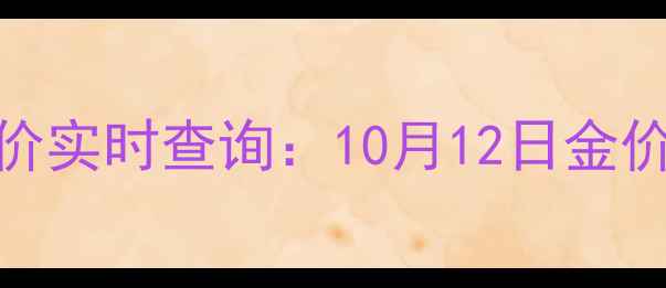 香港福来珠宝今日金价实时查询10月12日金价走势及投资收藏指南
