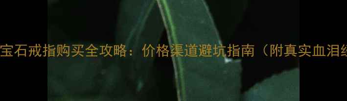 图片 香港红宝石戒指购买全攻略：价格渠道避坑指南（附真实血泪经验）1