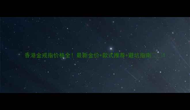 香港金戒指价格全最新金价款式推荐避坑指南