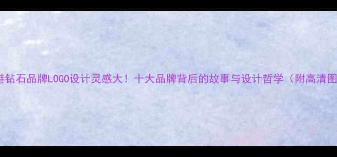 香港钻石品牌LOGO设计灵感大十大品牌背后的故事与设计哲学附高清图