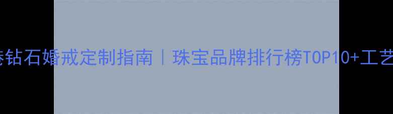 图片 香港钻石婚戒定制指南｜珠宝品牌排行榜TOP10+工艺全1