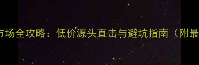 香港钻石批发市场全攻略低价源头直击与避坑指南附最新采购清单