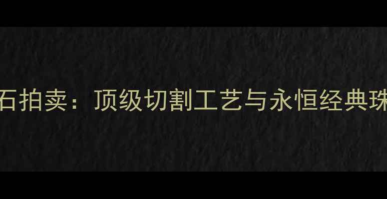 图片 香港钻石拍卖：顶级切割工艺与永恒经典珠宝设计