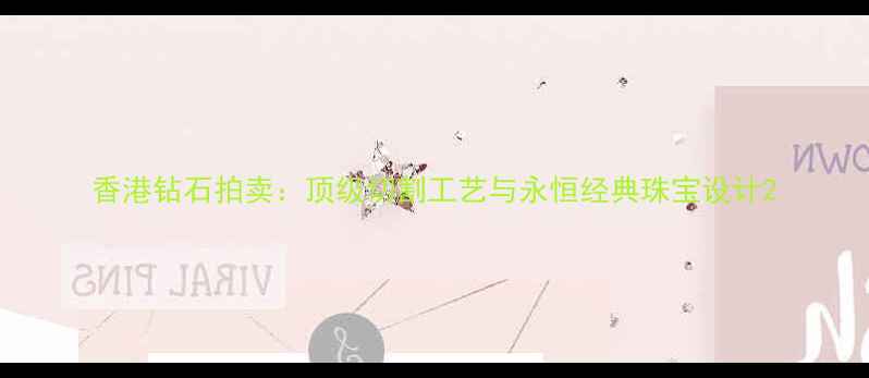 香港钻石拍卖顶级切割工艺与永恒经典珠宝设计