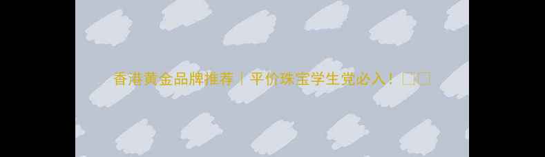 香港黄金品牌推荐平价珠宝学生党必入