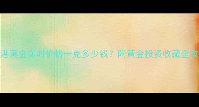 图片 香港黄金实时价格一克多少钱？附黄金投资收藏全攻略