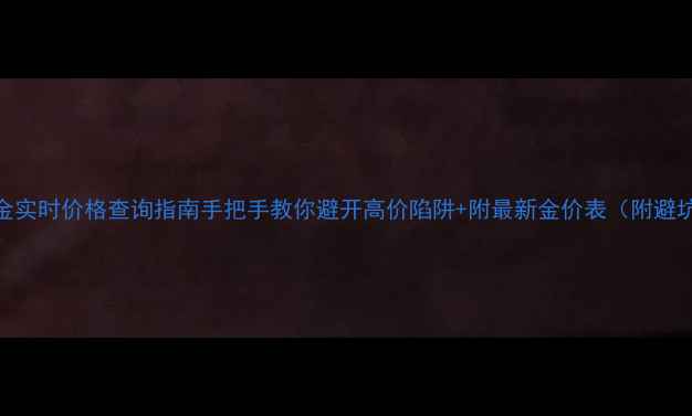 图片 香港黄金实时价格查询指南手把手教你避开高价陷阱+附最新金价表（附避坑技巧）