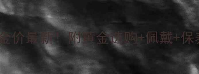 图片 香港黄金实时金价最新！附黄金选购+佩戴+保养全攻略👑💎2