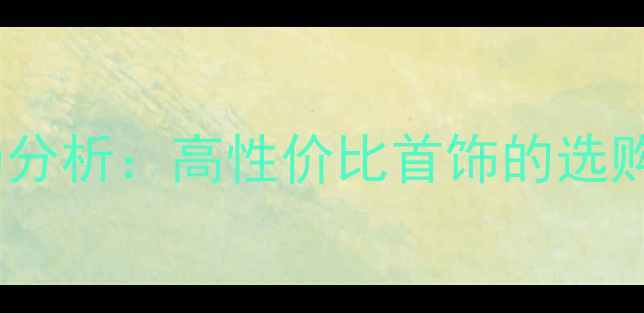 马来西亚珠宝市场分析高性价比首饰的选购指南与投资价值