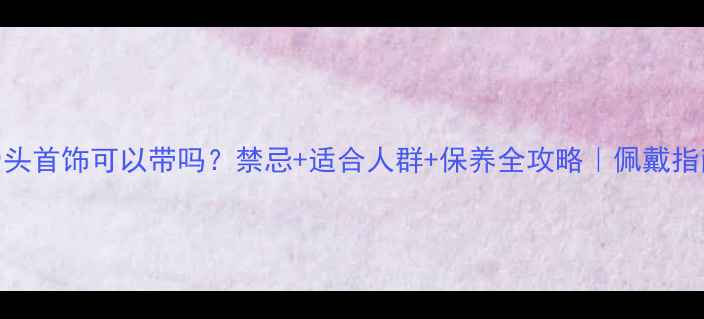图片 骨头首饰可以带吗？禁忌+适合人群+保养全攻略｜佩戴指南