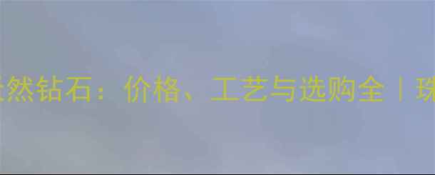 骨灰钻石VS天然钻石价格工艺与选购全珠宝避坑指南