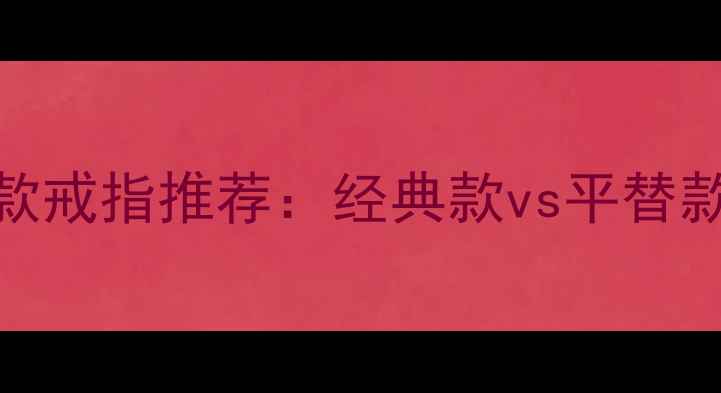 图片 高仿卡地亚同款戒指推荐：经典款vs平替款，附选购指南
