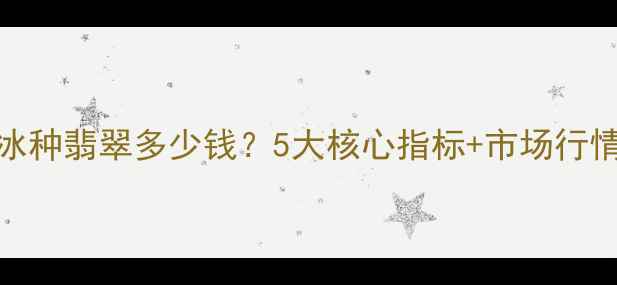 图片 高冰种翡翠多少钱？5大核心指标+市场行情全