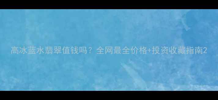 图片 高冰蓝水翡翠值钱吗？全网最全价格+投资收藏指南2