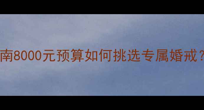 图片 高性价比女士钻戒选购指南8000元预算如何挑选专属婚戒？附款式对比与避坑攻略2