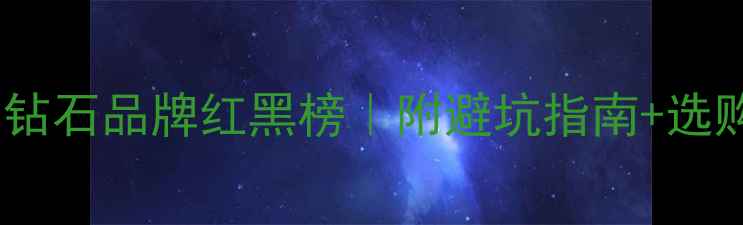 高性价比钻石品牌红黑榜附避坑指南选购技巧