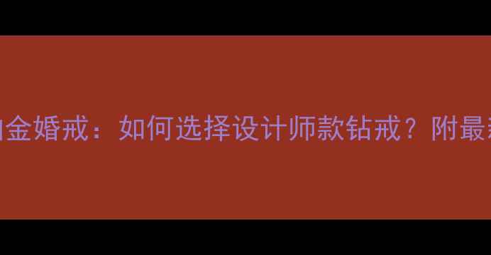 高级定制铂金婚戒如何选择设计师款钻戒附最新款式推荐