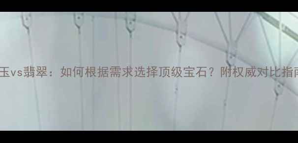 黄玉vs翡翠如何根据需求选择顶级宝石附权威对比指南