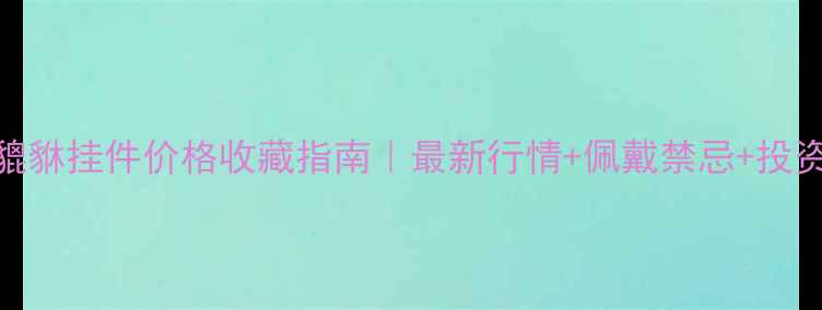 黄翡翠貔貅挂件价格收藏指南最新行情佩戴禁忌投资价值全