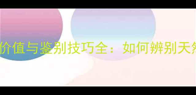 黄翡翡翠的收藏价值与鉴别技巧全如何辨别天然黄翡与染色石