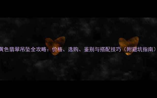 图片 黄色翡翠吊坠全攻略：价格、选购、鉴别与搭配技巧（附避坑指南）