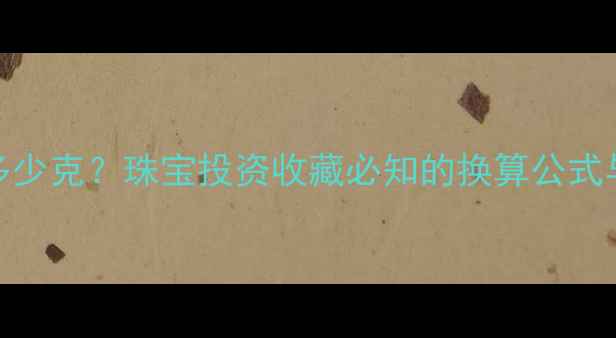 黄金1盎司等于多少克珠宝投资收藏必知的换算公式与价格计算指南