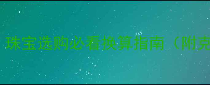 图片 黄金1盎司等于多少克？珠宝选购必看换算指南（附克重计算表+避坑攻略）2