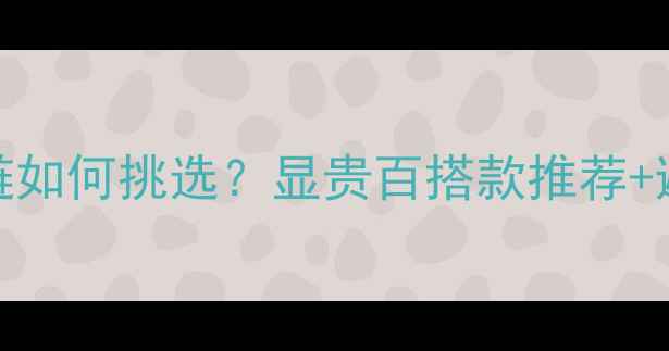 黄金24k黄金项链如何挑选显贵百搭款推荐避坑指南全公开