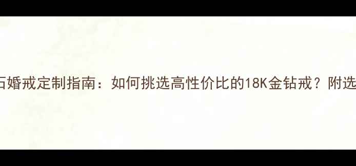 黄金750钻石婚戒定制指南如何挑选高性价比的18K金钻戒附选购避坑秘籍