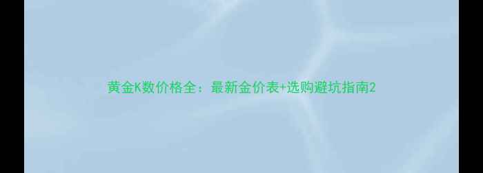图片 黄金K数价格全：最新金价表+选购避坑指南2