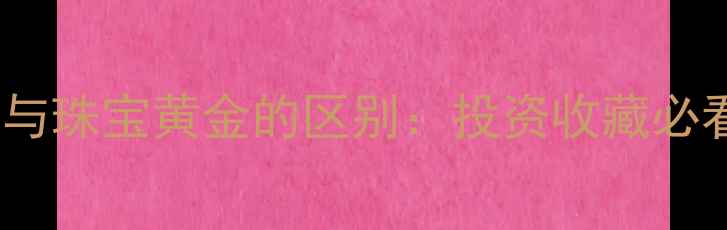 黄金TD与珠宝黄金的区别投资收藏必看指南