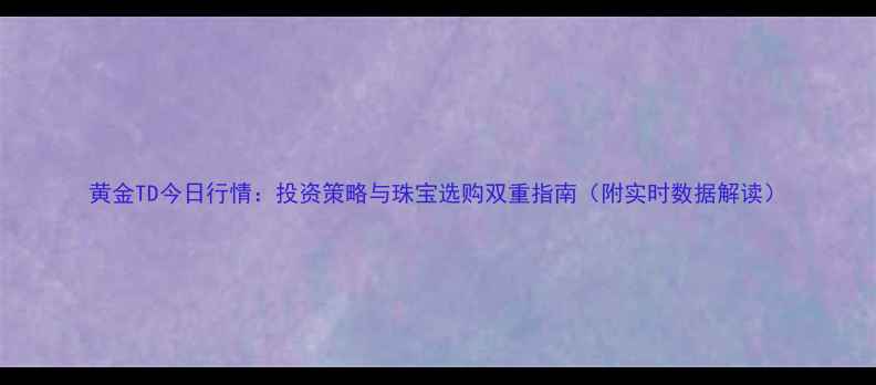 图片 黄金TD今日行情：投资策略与珠宝选购双重指南（附实时数据解读）