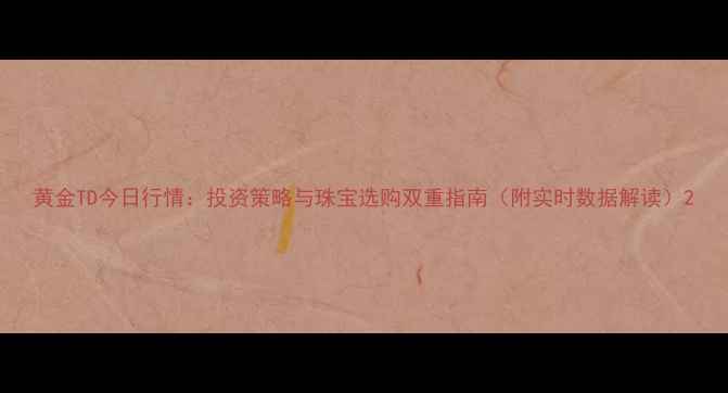 图片 黄金TD今日行情：投资策略与珠宝选购双重指南（附实时数据解读）2