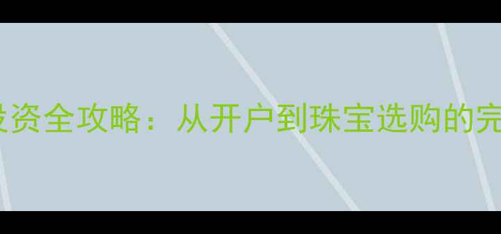 图片 黄金TD投资全攻略：从开户到珠宝选购的完整指南1