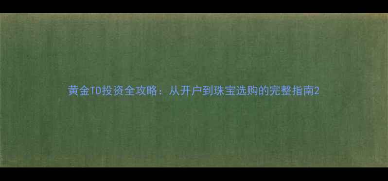 图片 黄金TD投资全攻略：从开户到珠宝选购的完整指南2