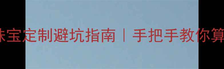 图片 黄金TD换算公式+珠宝定制避坑指南｜手把手教你算清每一克黄金价值