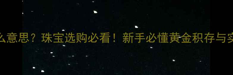 图片 黄金TD是什么意思？珠宝选购必看！新手必懂黄金积存与实物黄金区别