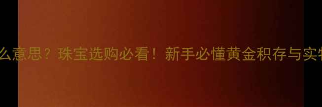 黄金TD是什么意思珠宝选购必看新手必懂黄金积存与实物黄金区别