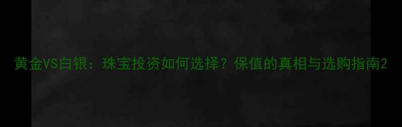 图片 黄金VS白银：珠宝投资如何选择？保值的真相与选购指南2