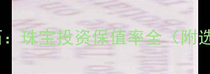 黄金VS钻石珠宝投资保值率全附选购指南