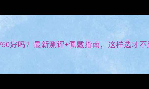 图片 黄金au750好吗？最新测评+佩戴指南，这样选才不踩坑！1