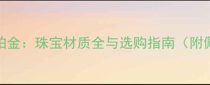 图片 黄金vs白金vs铂金：珠宝材质全与选购指南（附佩戴保养技巧）