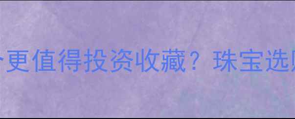 图片 黄金vs白银哪个更值得投资收藏？珠宝选购避坑指南💍✨