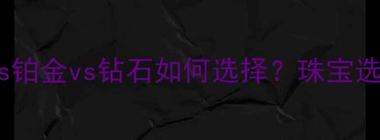 图片 黄金vs铂金vs钻石如何选择？珠宝选购全1